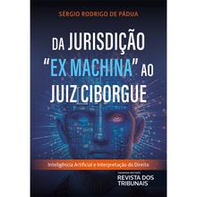 Da Jurisdição 'Ex Machina' ao Juiz Ciborgue - VOLUME 1 - 1ª EDIÇÃO